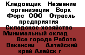 Кладовщик › Название организации ­ Ворк Форс, ООО › Отрасль предприятия ­ Складское хозяйство › Минимальный оклад ­ 27 000 - Все города Работа » Вакансии   . Алтайский край,Алейск г.